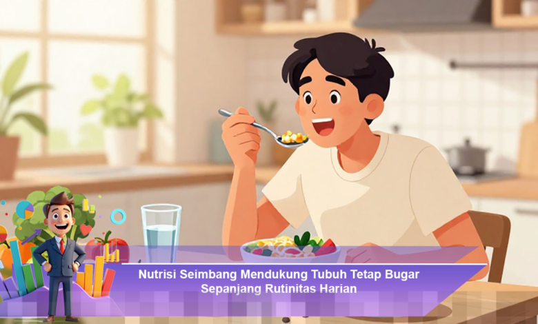 Nutrisi Seimbang untuk Menjaga Kebugaran Tubuh Sepanjang Aktivitas Harian Nutrisi Seimbang untuk Menjaga Kebugaran Tubuh Sepanjang Aktivitas Harian
