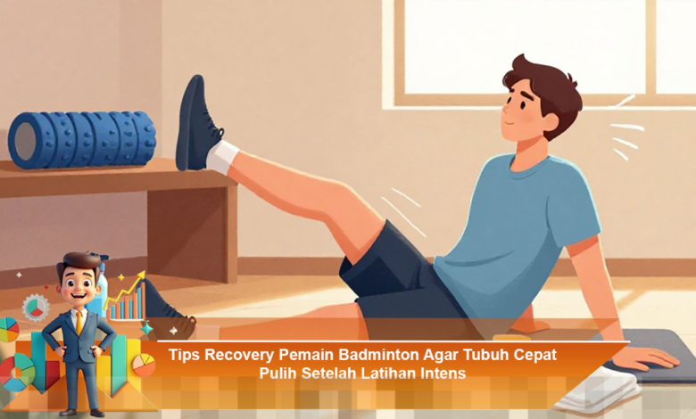Cara Efektif Mempercepat Pemulihan Pemain Badminton Setelah Latihan Intensif