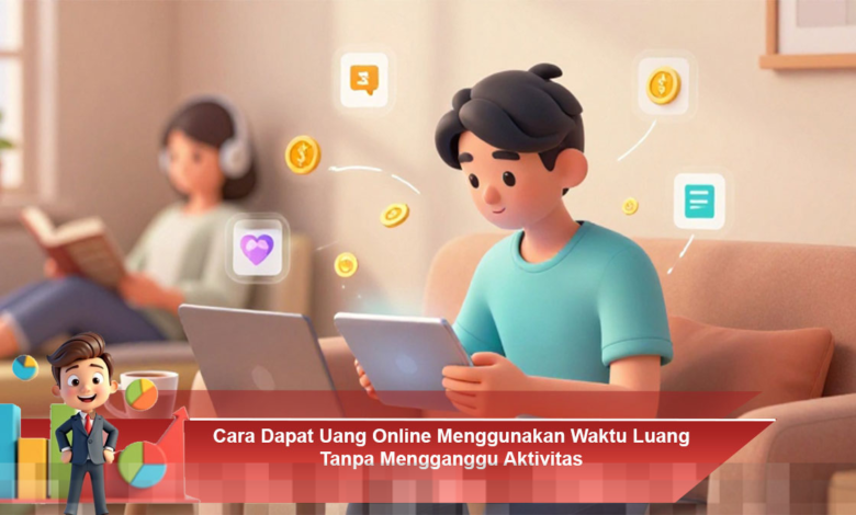 Dapatkan Uang Secara Online di Waktu Luang Tanpa Mengganggu Aktivitas Sehari-hari