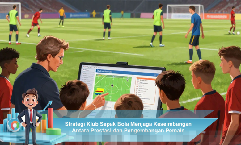 Strategi Klub Sepak Bola untuk Mencapai Prestasi Sambil Mengembangkan Pemain Berkualitas