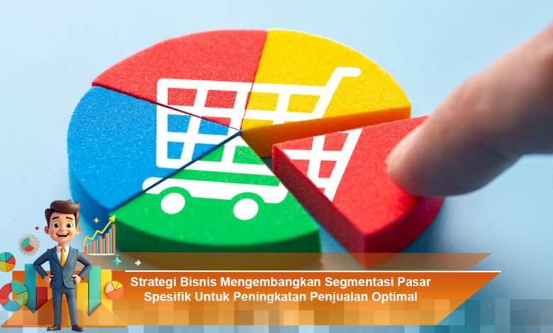 Strategi Bisnis Efektif Mengembangkan Segmentasi Pasar untuk Meningkatkan Penjualan Optimal
