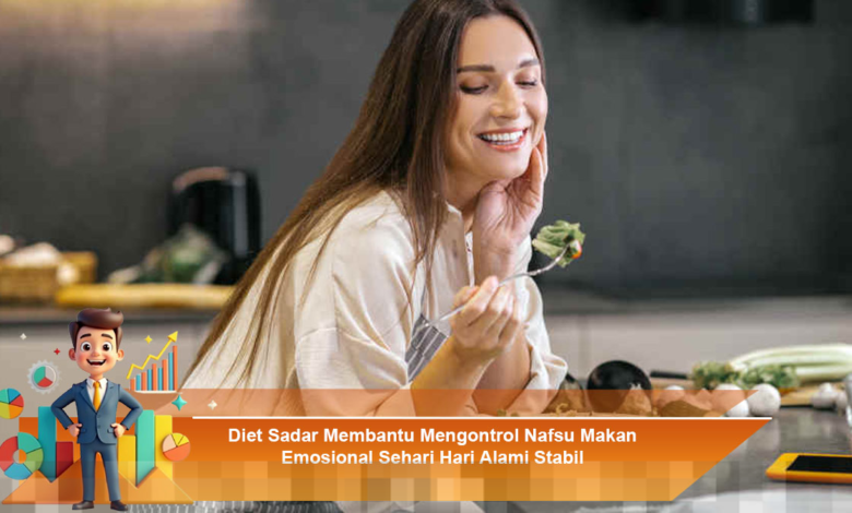 Diet Sadar untuk Mengendalikan Nafsu Makan Emosional Secara Alami dan Stabil